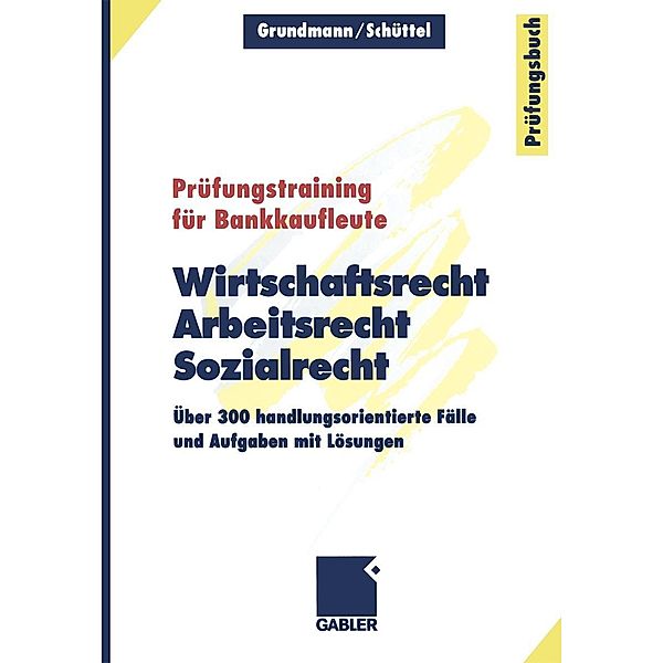 Wirtschaftsrecht, Arbeitsrecht, Sozialrecht / Prüfungstraining für Bankkaufleute, Wolfgang Grundmann, Klaus Schüttel