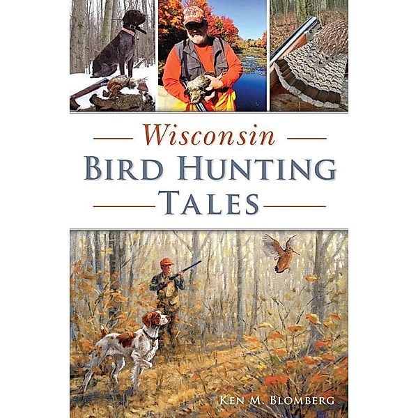 Wisconsin Bird Hunting Tales, Ken M. Blomberg
