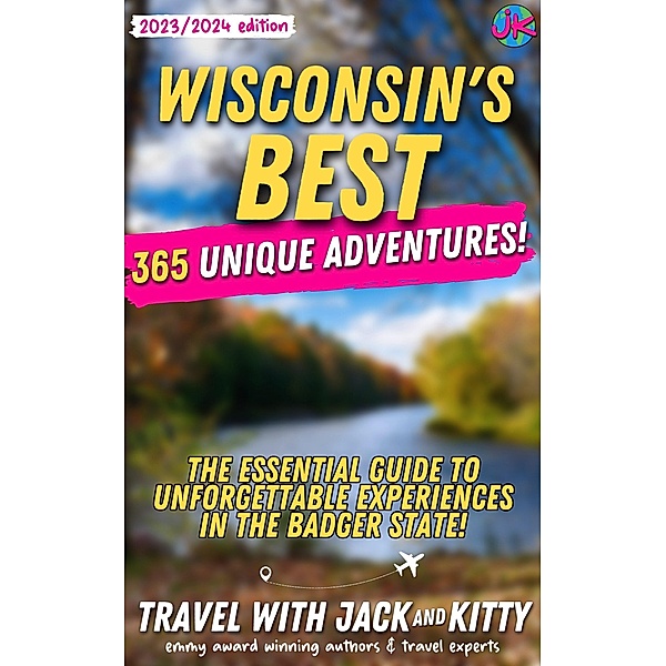Wisconsin's Best: 365 Unique Adventures - The Essential Guide to Unforgettable Experiences in the Badger State (2023-2024 Edition), Travel with Jack and Kitty
