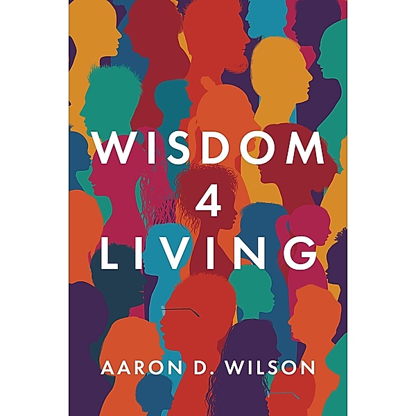 Wisdom 4 Living, Aaron D. Wilson