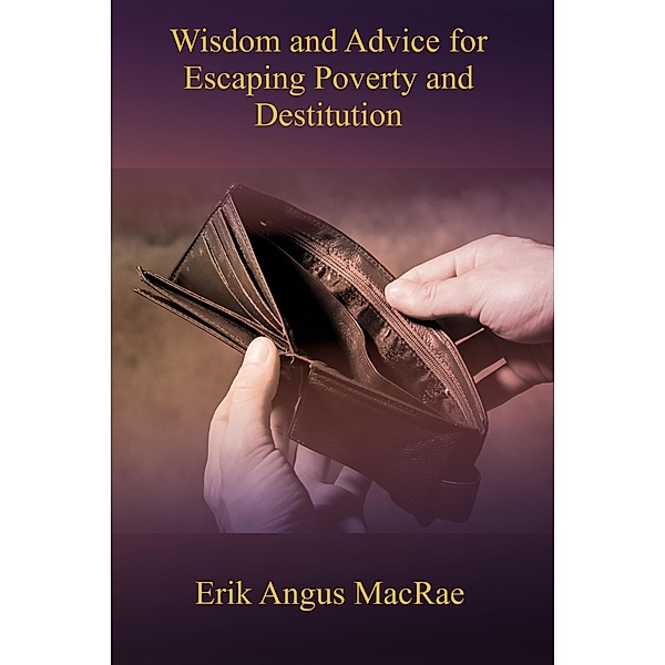 Wisdom and Advice for Escaping Poverty and Destitution, Erik Angus MacRae