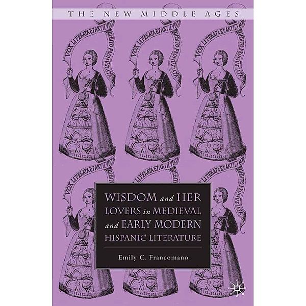 Wisdom and Her Lovers in Medieval and Early Modern Hispanic Literature / The New Middle Ages, E. Francomano