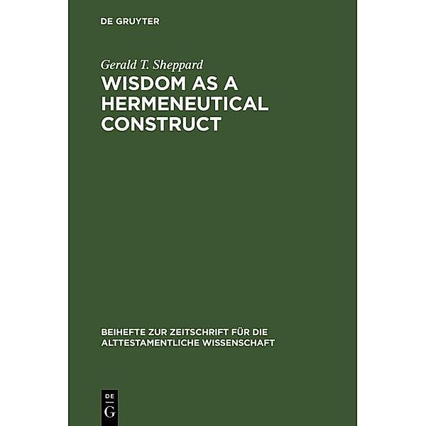 Wisdom as a Hermeneutical Construct / Beihefte zur Zeitschrift für die alttestamentliche Wissenschaft Bd.151, Gerald T. Sheppard