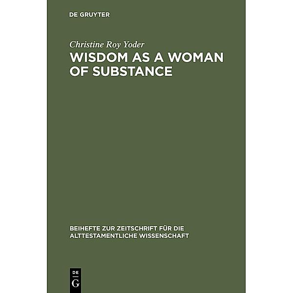 Wisdom as a Woman of Substance / Beihefte zur Zeitschrift für die alttestamentliche Wissenschaft Bd.304, Christine Roy Yoder