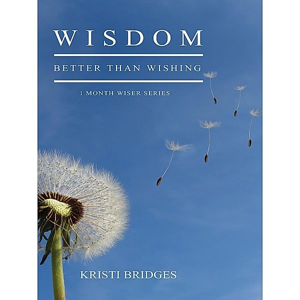 Wisdom Better than Wishing / Total Publishing, Kristi Bridges