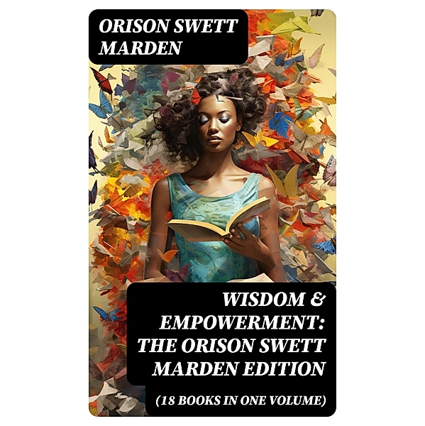 Wisdom & Empowerment: The Orison Swett Marden Edition (18 Books in One Volume), Orison Swett Marden