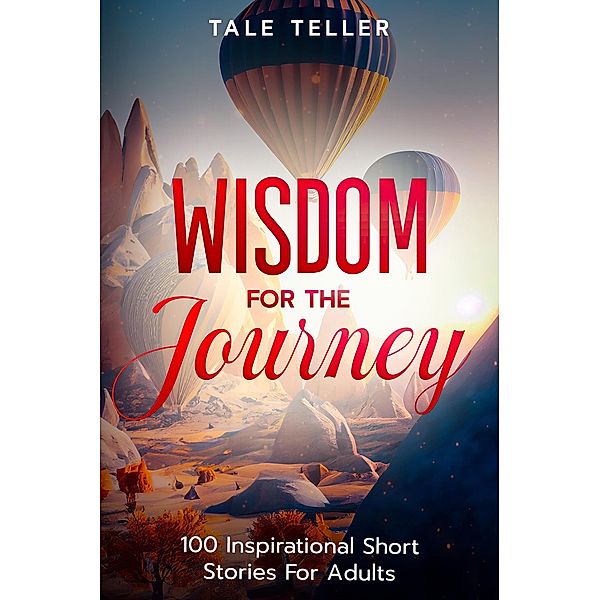 Wisdom For The Journey: 100 Inspirational Short Stories For Adults, Tale Teller