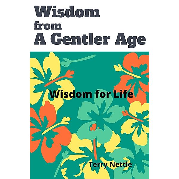 Wisdom From A Gentler Age: Wisdom for Life, Terry Nettle
