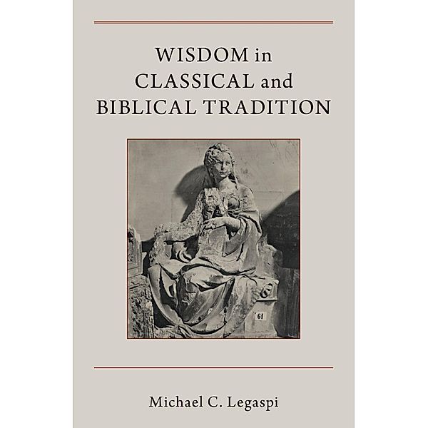 Wisdom in Classical and Biblical Tradition, Michael C. Legaspi