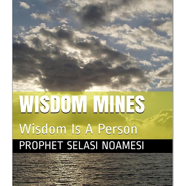 Wisdom Mines : Wisdom Is A Person, Prophet Selasi Noamesi