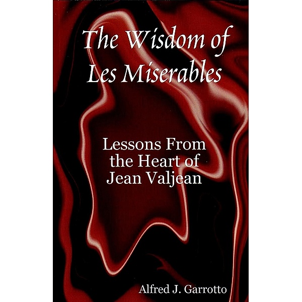 Wisdom of Les Miserables: Lessons From the Heart of Jean Valjean / Alfred J. Garrotto, Alfred J. Garrotto