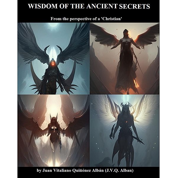 Wisdom of the Ancient Secrets: From the perspective of a 'Christian', Juan Quinonez-Alban