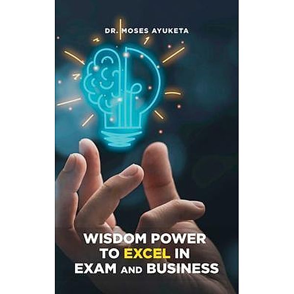 Wisdom Power to Excel in Exam and Business, Moses Ayuketa