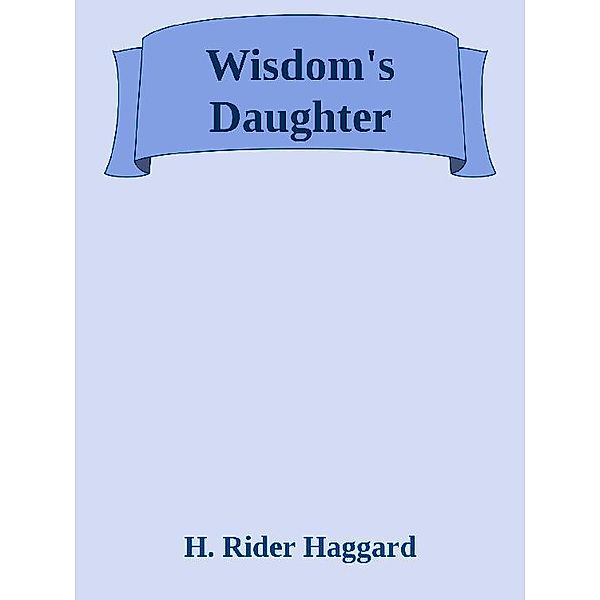 Wisdom's Daughter, Henry Rider Haggard Henry Rider Haggard