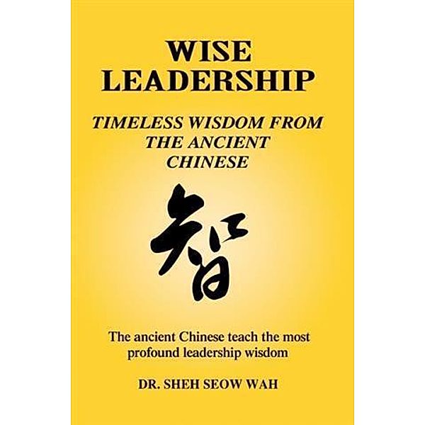 Wise Leadership: Timeless Wisdom from the Ancient Chinese, Sheh Seow Wah