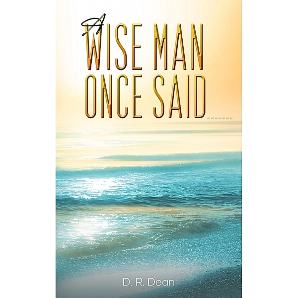 Wise Man Once Said _______ / Austin Macauley Publishers LLC, D. R Dean