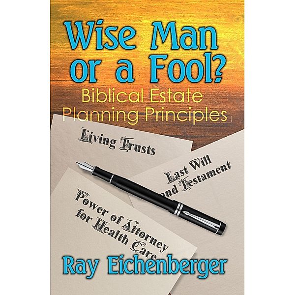 Wise Man or a Fool- Biblical Estate Planning Principles, Ray Eichenberger