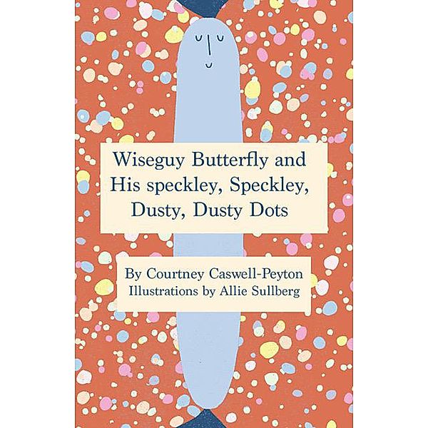 Wiseguy Butterfly and His Speckly, Speckly, Dusty, Dusty Dots, Courtney Caswell-Peyton