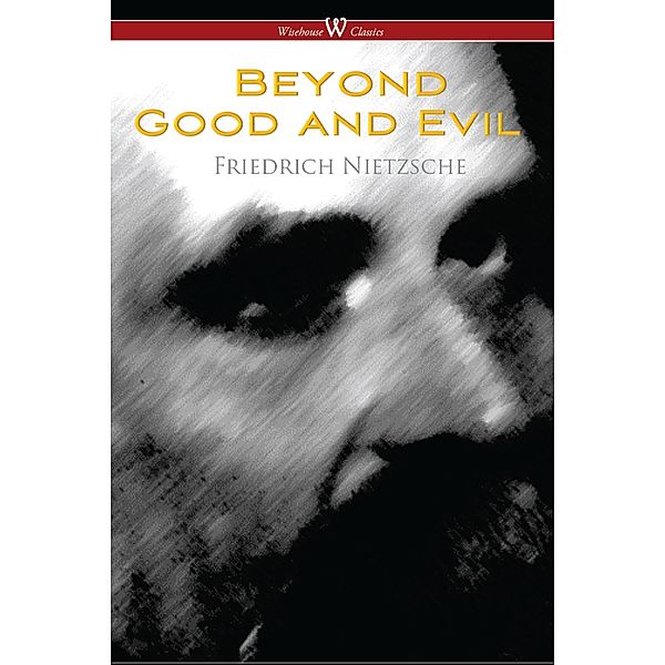 Wisehouse Classics: Beyond Good and Evil: Prelude to a Future Philosophy (Wisehouse Classics), Friedrich Wilhelm Nietzsche