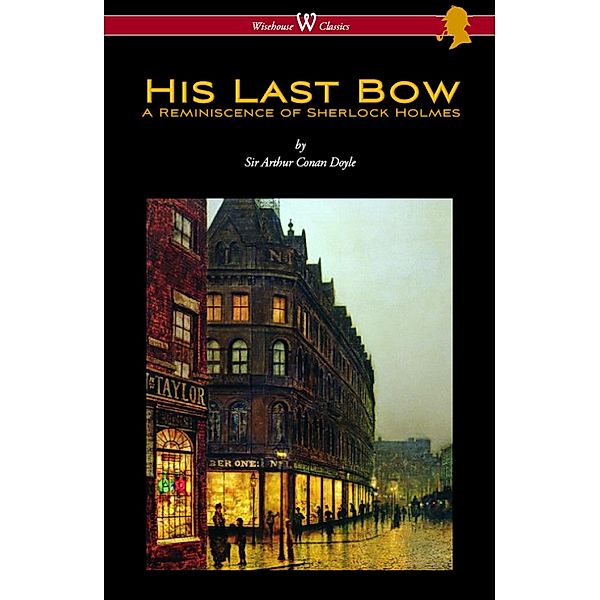 Wisehouse Classics: His Last Bow: A Reminiscence of Sherlock Holmes (Wisehouse Classics Edition - with original illustrations), Arthur Conan Doyle