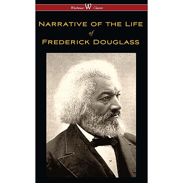 Wisehouse Classics: Narrative of the Life of Frederick Douglass (Wisehouse Classics Edition), Frederick Douglass