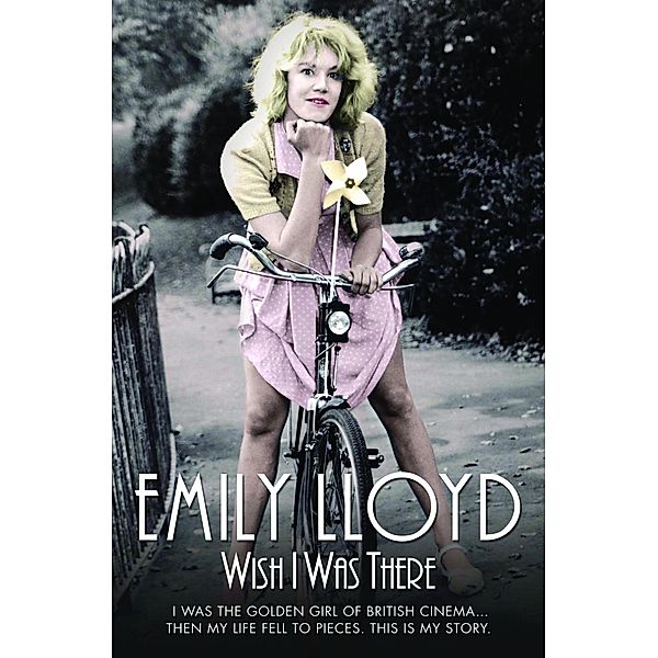 Wish I Was There - I Was the Golden Girl of British Cinema;Then My Life Fell to Pieces. This is My Story, Emily Lloyd