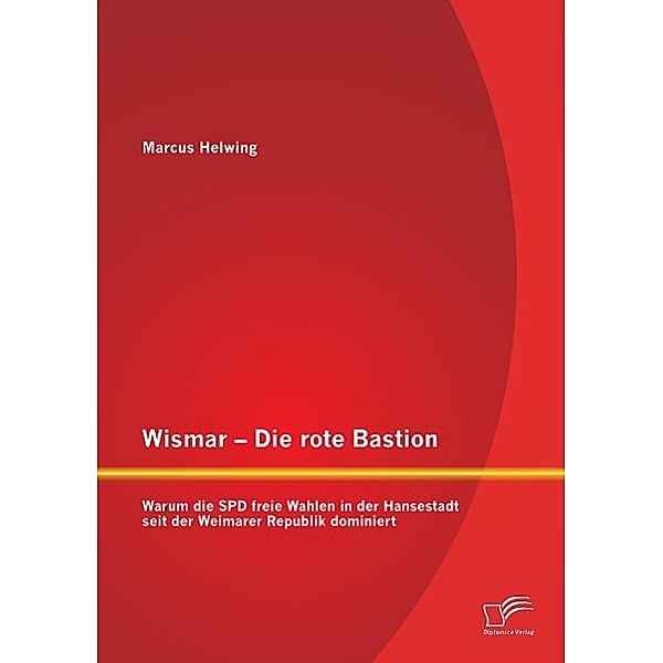 Wismar Die rote Bastion: Warum die SPD freie Wahlen in der Hansestadt seit der Weimarer Republik dominiert, Marcus Helwing