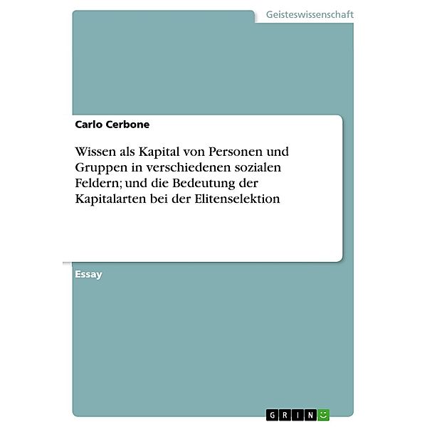 Wissen als Kapital von Personen und Gruppen in verschiedenen sozialen Feldern; und die Bedeutung der Kapitalarten bei der Elitenselektion, Carlo Cerbone