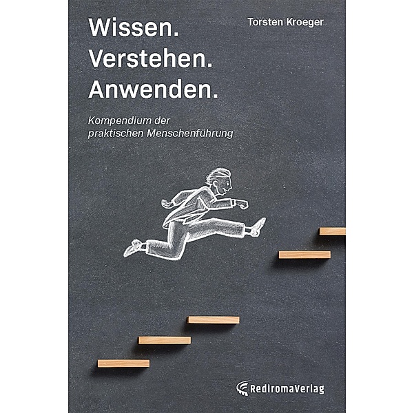 Wissen, Verstehen, Anwenden - Kompendium der praktischen Menschenführung, Torsten Kroeger