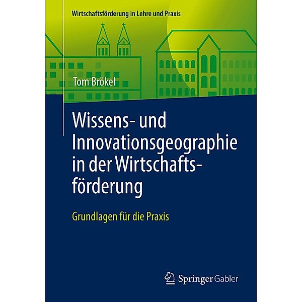 Wissens- und Innovationsgeographie in der Wirtschaftsförderung / Wirtschaftsförderung in Lehre und Praxis, Tom Brökel