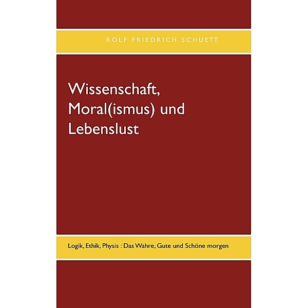 Wissenschaft, Moral(ismus) und Lebenslust, Rolf Friedrich Schuett