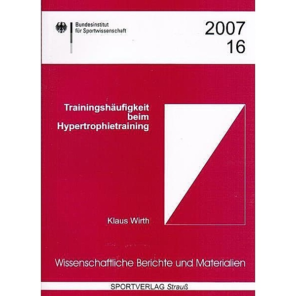 Wissenschaftliche Berichte und Materialien des Bundesinstituts für Sportwissenschaft / 2007/16 / Trainingshäufigkeit beim Hypertrophietraining, Klaus Wirth