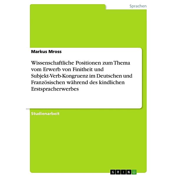 Wissenschaftliche Positionen zum Thema vom Erwerb von Finitheit und Subjekt-Verb-Kongruenz im Deutschen und Französischen während des kindlichen Erstspracherwerbes, Markus Mross