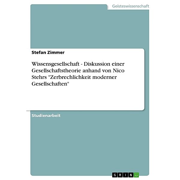 Wissensgesellschaft - Diskussion einer Gesellschaftstheorie anhand von Nico Stehrs Zerbrechlichkeit moderner Gesellschaften, Stefan Zimmer