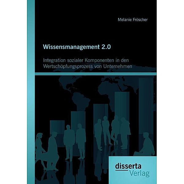 Wissensmanagement 2.0: Integration sozialer Komponenten in den Wertschöpfungsprozess von Unternehmen, Melanie Fröscher