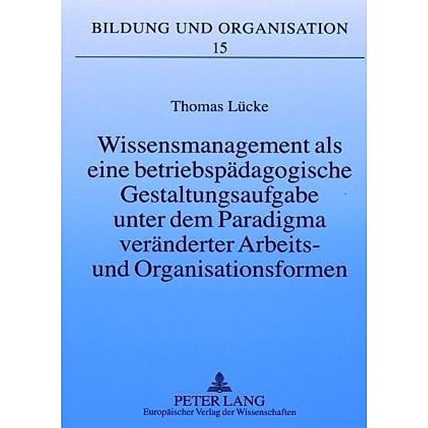 Wissensmanagement als eine betriebspädagogische Gestaltungsaufgabe unter dem Paradigma veränderter Arbeits- und Organisa, Thomas Lücke