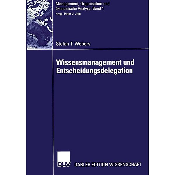 Wissensmanagement und Entscheidungsdelegation / Management, Organisation und ökonomische Analyse Bd.1, Stefan T. Webers