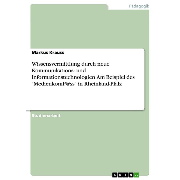 Wissensvermittlung durch neue Kommunikations- und Informationstechnologien. Am Beispiel des MedienkomP@ss in Rheinland-Pfalz, Markus Krauss