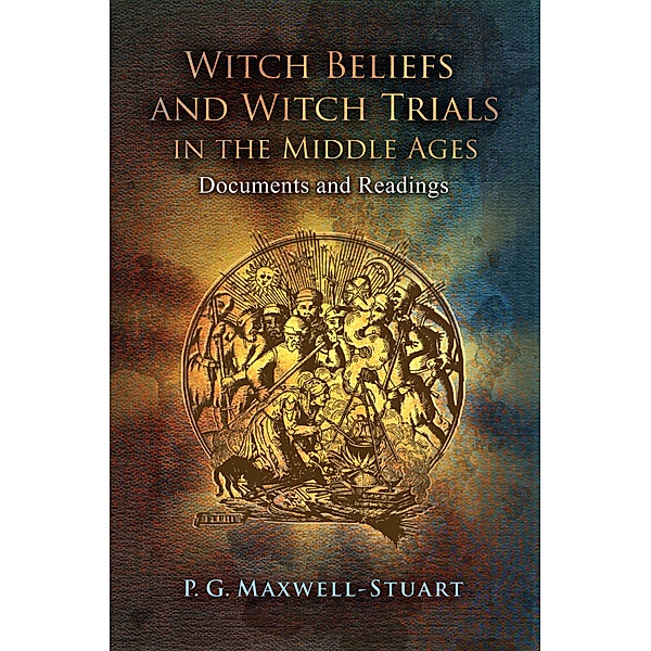 Witch Beliefs and Witch Trials in the Middle Ages, P. G. Maxwell-Stuart