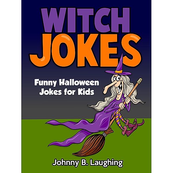 Witch Jokes: Funny Halloween Jokes for Kids (Funny Jokes for Kids) / Funny Jokes for Kids, Johnny B. Laughing