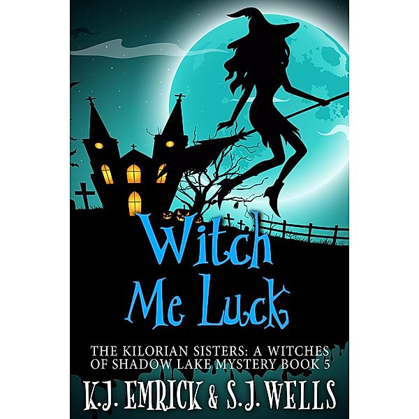 Witch Me Luck (The Kilorian Sisters: A Witches of Shadow Lake Mystery, #5) / The Kilorian Sisters: A Witches of Shadow Lake Mystery, K. J. Emrick, S. J. Wells