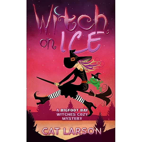 Witch on Ice (Bigfoot Bay Witches, #1) / Bigfoot Bay Witches, Cat Larson