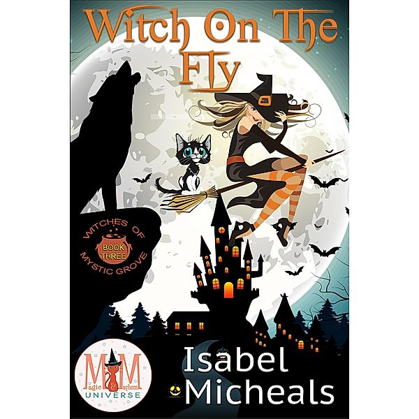 Witch on the Fly: Magic and Mayhem Universe (Witches of Mystic Grove, #3) / Witches of Mystic Grove, Isabel Micheals