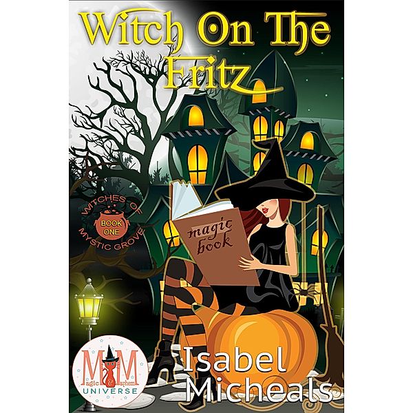 Witch on the Fritz: Magic and Mayhem Universe (Witches of Mystic Grove, #1) / Witches of Mystic Grove, Isabel Micheals