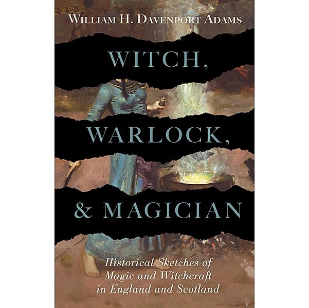 Witch, Warlock, and Magician - Historical Sketches of Magic and Witchcraft in England and Scotland, William H. Davenport Adams