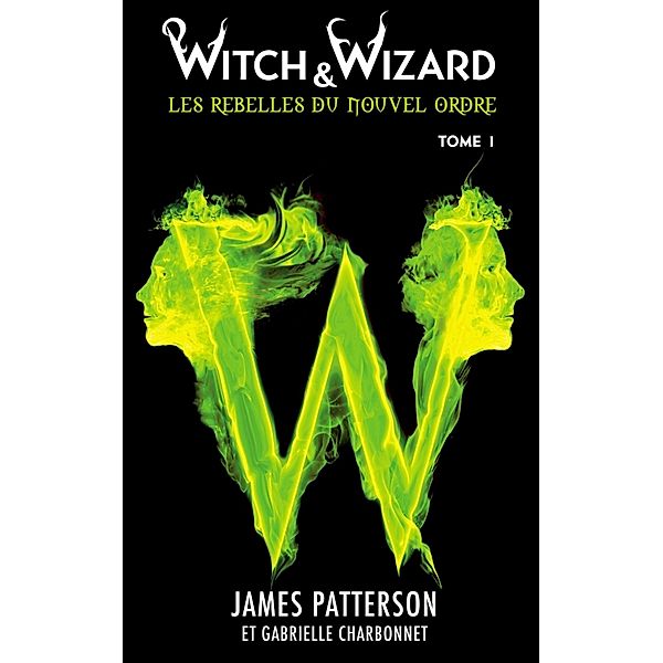 Witch & Wizard Les Rebelles du Nouvel Ordre 1 / Witch & Wizard - Les Rebelles du Nouvel Ordre Bd.1, Gabrielle Charbonnet, James Patterson