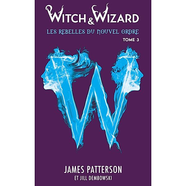 Witch & Wizard Les Rebelles du Nouvel Ordre 3 / Witch & Wizard - Les Rebelles du Nouvel Ordre Bd.3, James Patterson, Jill Dembowski