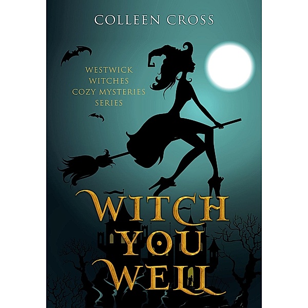 Witch You Well : A Westwick Witches Cozy Mystery (Westwick Witches Cozy Mysteries, #1) / Westwick Witches Cozy Mysteries, Colleen Cross
