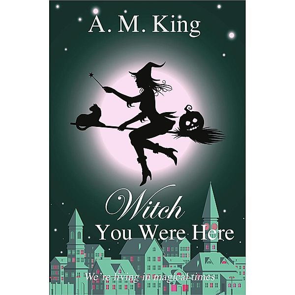 Witch You Were Here (The Summer Sisters Witch Cozy Mystery, #3) / The Summer Sisters Witch Cozy Mystery, A. M. King