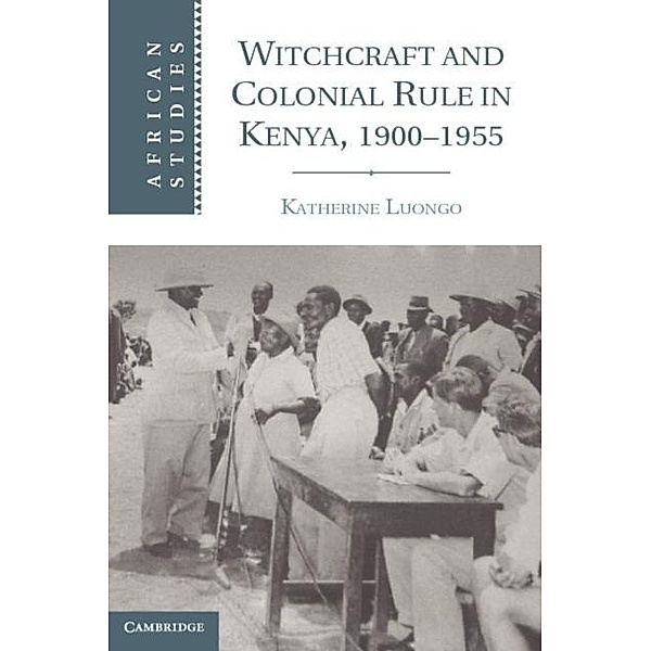 Witchcraft and Colonial Rule in Kenya, 1900-1955, Katherine Luongo